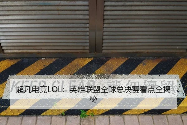 超凡电竞LOL：英雄联盟全球总决赛看点全揭秘
